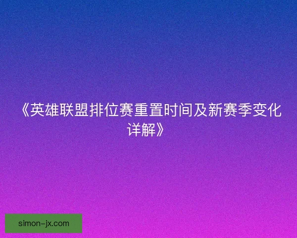 《英雄联盟排位赛重置时间及新赛季变化详解》