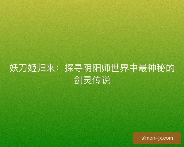 妖刀姬归来：探寻阴阳师世界中最神秘的剑灵传说