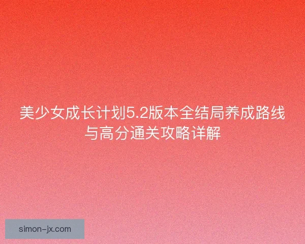 美少女成长计划5.2版本全结局养成路线与高分通关攻略详解