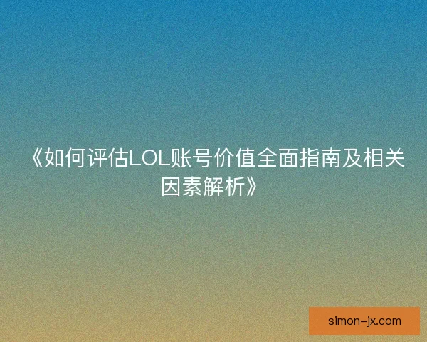 《如何评估LOL账号价值全面指南及相关因素解析》