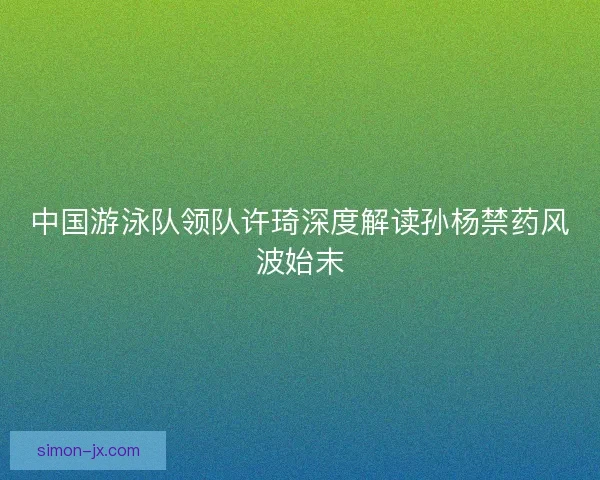 中国游泳队领队许琦深度解读孙杨禁药风波始末