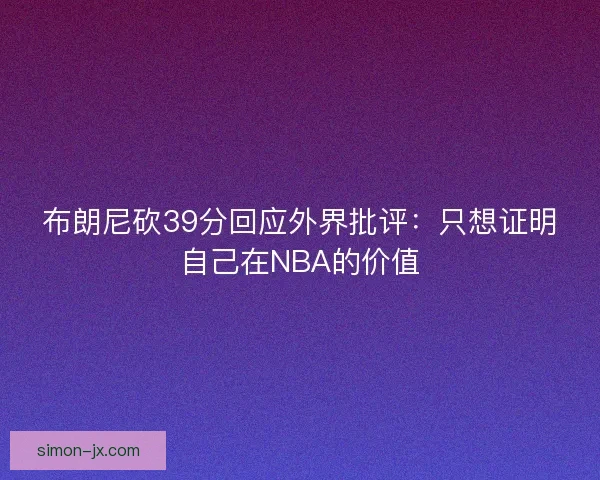 布朗尼砍39分回应外界批评：只想证明自己在NBA的价值
