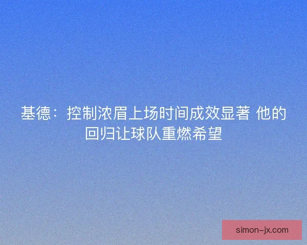 基德：控制浓眉上场时间成效显著 他的回归让球队重燃希望