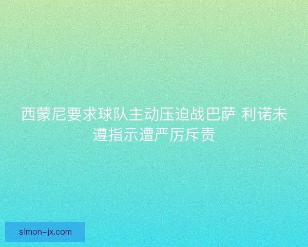 西蒙尼要求球队主动压迫战巴萨 利诺未遵指示遭严厉斥责 西蒙尼要求球队主动压迫战巴萨 利诺未遵指示遭严厉斥责