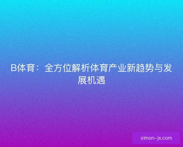 B体育：全方位解析体育产业新趋势与发展机遇