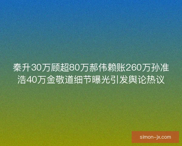 秦升30万顾超80万郝伟赖账260万孙准浩40万金敬道细节曝光引发舆论热议