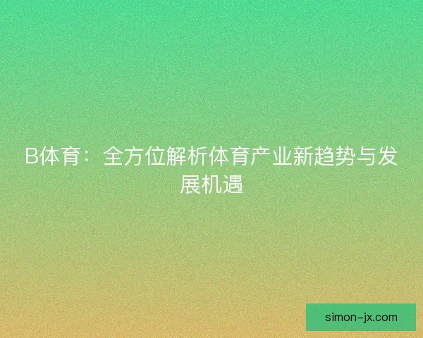 B体育：全方位解析体育产业新趋势与发展机遇