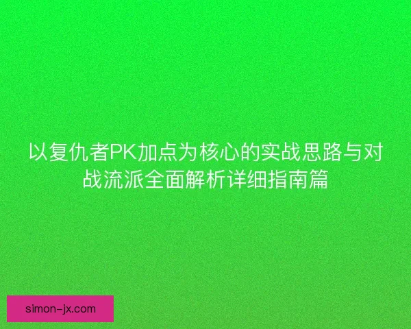 以复仇者PK加点为核心的实战思路与对战流派全面解析详细指南篇 以复仇者PK加点为核心的实战思路与对战流派全面解析详细指南篇