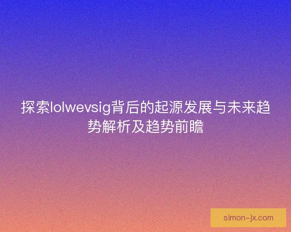 探索lolwevsig背后的起源发展与未来趋势解析及趋势前瞻