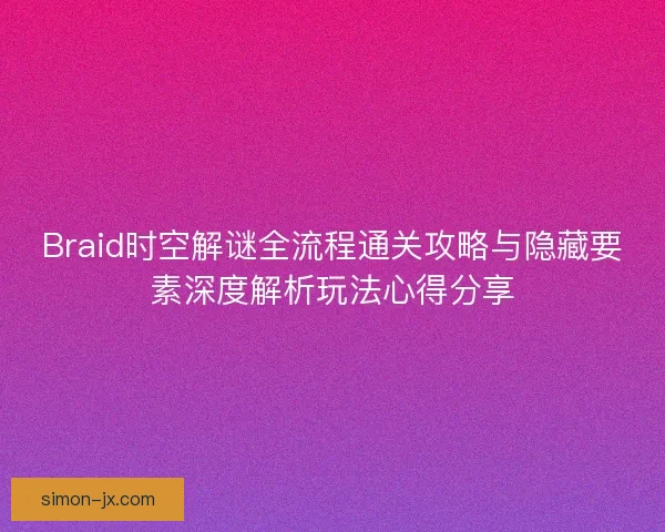 Braid时空解谜全流程通关攻略与隐藏要素深度解析玩法心得分享 Braid时空解谜全流程通关攻略与隐藏要素深度解析玩法心得分享