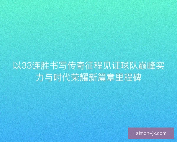 以33连胜书写传奇征程见证球队巅峰实力与时代荣耀新篇章里程碑 以33连胜书写传奇征程见证球队巅峰实力与时代荣耀新篇章里程碑
